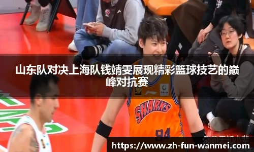 山东队对决上海队钱靖雯展现精彩篮球技艺的巅峰对抗赛