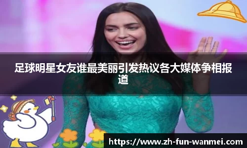 足球明星女友谁最美丽引发热议各大媒体争相报道