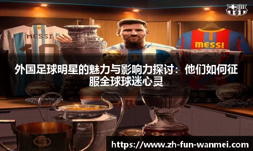 外国足球明星的魅力与影响力探讨:他们如何征服全球球迷心灵
