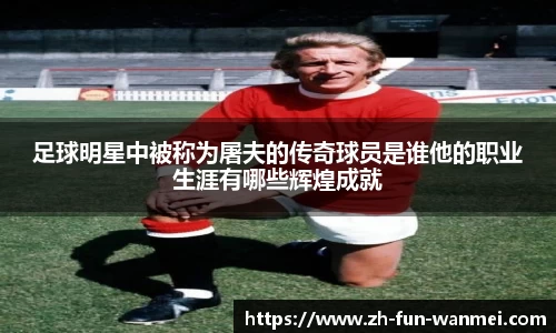 足球明星中被称为屠夫的传奇球员是谁他的职业生涯有哪些辉煌成就